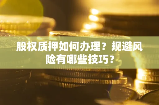 北京股权质押如何办理？规避风险有哪些技巧？