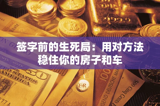 北京签字前的生死局：用对方法稳住你的房子和车