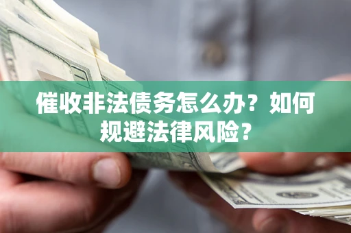 北京催收非法债务怎么办？如何规避法律风险？