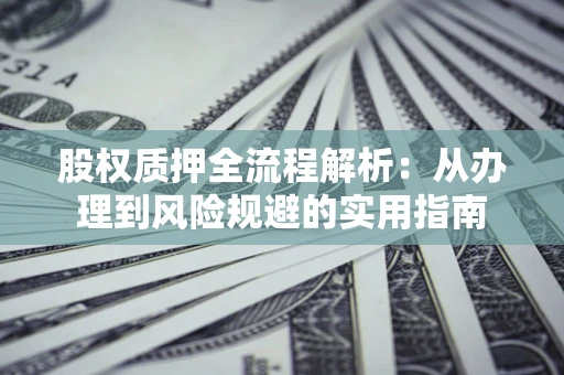 北京股权质押全流程解析：从办理到风险规避的实用指南