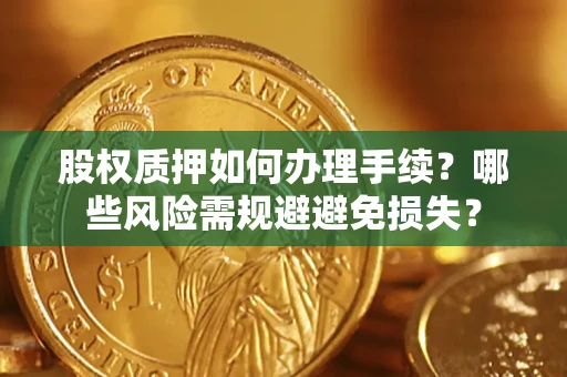 北京股权质押如何办理手续？哪些风险需规避避免损失？