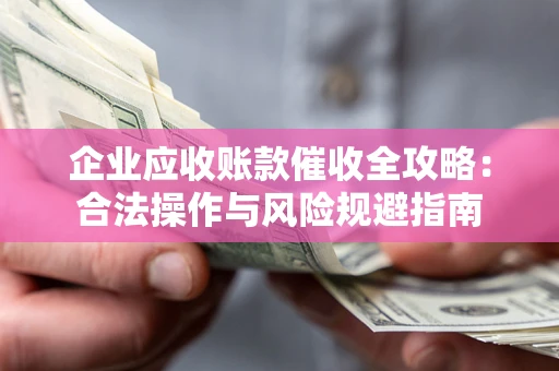 北京企业应收账款催收全攻略：合法操作与风险规避指南
