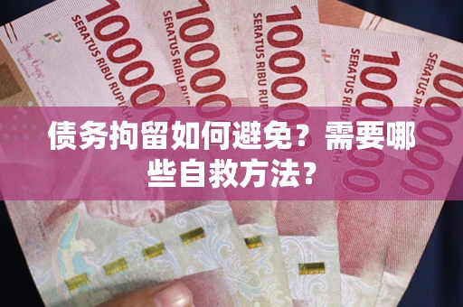 北京债务拘留如何避免？需要哪些自救方法？