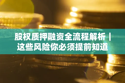 北京股权质押融资全流程解析｜这些风险你必须提前知道