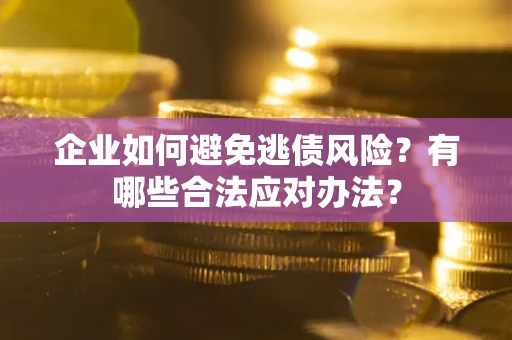 北京企业如何避免逃债风险？有哪些合法应对办法？