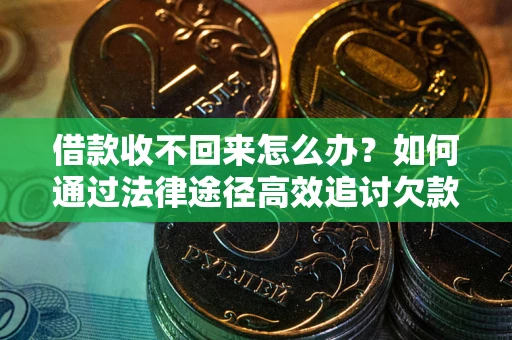 北京借款收不回来怎么办？如何通过法律途径高效追讨欠款？