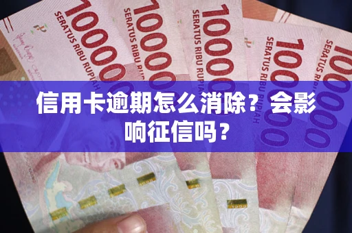 北京信用卡逾期怎么消除？会影响征信吗？