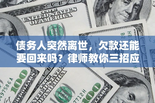 北京债务人突然离世，欠款还能要回来吗？律师教你三招应对