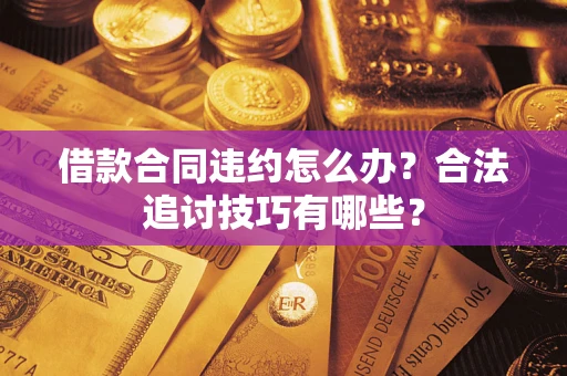 北京借款合同违约怎么办？合法追讨技巧有哪些？