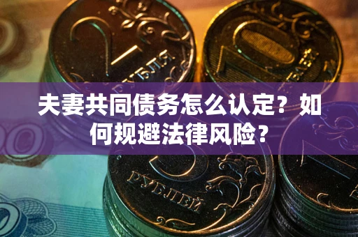 北京夫妻共同债务怎么认定？如何规避法律风险？