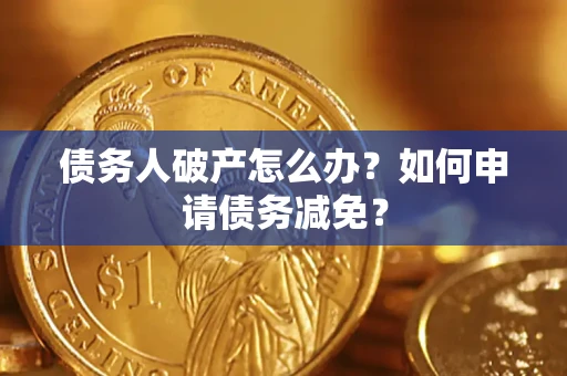 北京债务人破产怎么办？如何申请债务减免？