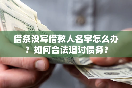 北京借条没写借款人名字怎么办？如何合法追讨债务？