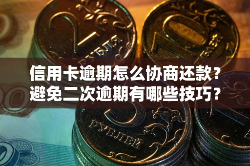 北京信用卡逾期怎么协商还款？避免二次逾期有哪些技巧？