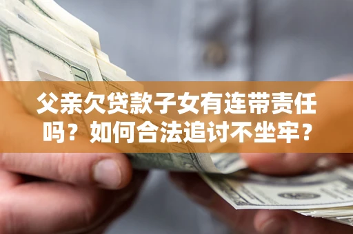 北京父亲欠贷款子女有连带责任吗？如何合法追讨不坐牢？