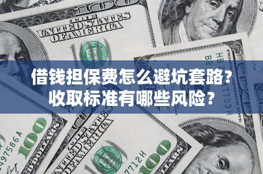 北京借钱担保费怎么避坑套路?收取标准有哪些风险? 北京借钱担保费怎么避坑套路?收取标准有哪些风险?