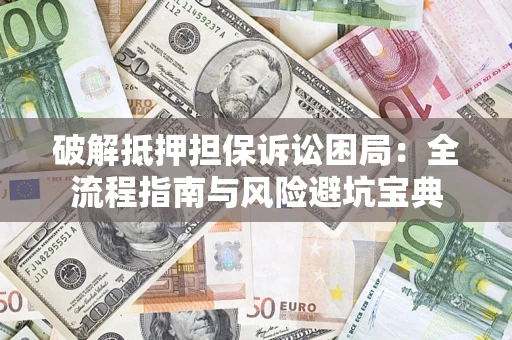 北京破解抵押担保诉讼困局：全流程指南与风险避坑宝典