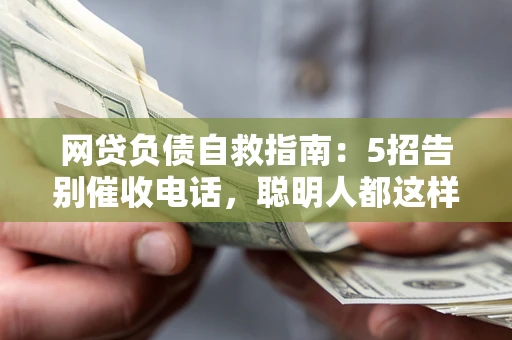 北京网贷负债自救指南：5招告别催收电话，聪明人都这样做
