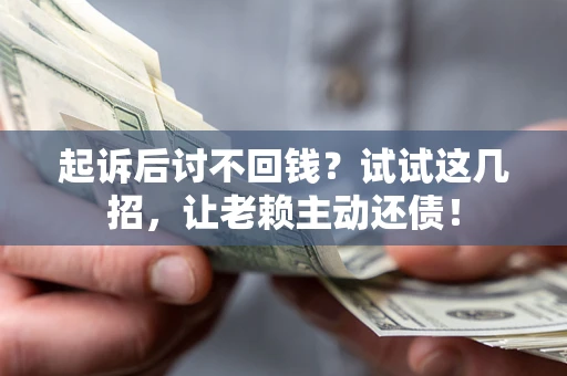 北京起诉后讨不回钱？试试这几招，让老赖主动还债！