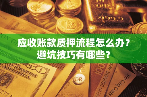北京应收账款质押流程怎么办？避坑技巧有哪些？