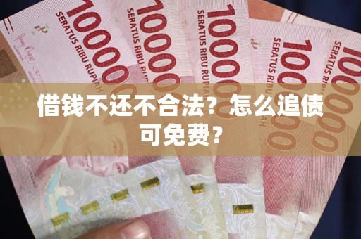 北京借钱不还不合法？怎么追债可免费？