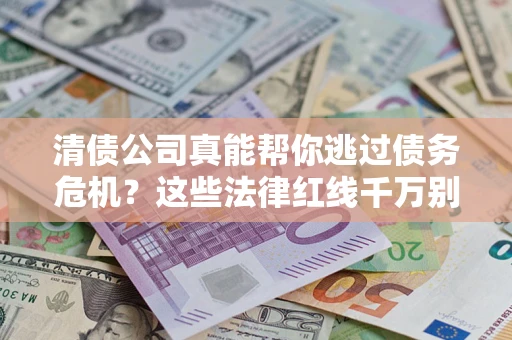 北京清债公司真能帮你逃过债务危机？这些法律红线千万别踩