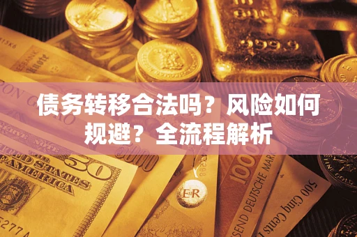 北京债务转移合法吗？风险如何规避？全流程解析