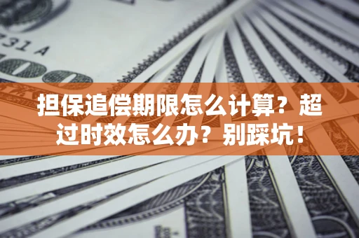 北京担保追偿期限怎么计算？超过时效怎么办？别踩坑！