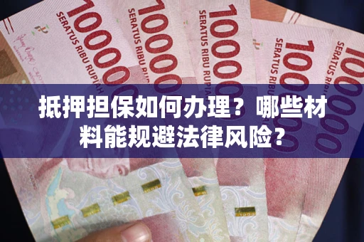 北京抵押担保如何办理？哪些材料能规避法律风险？