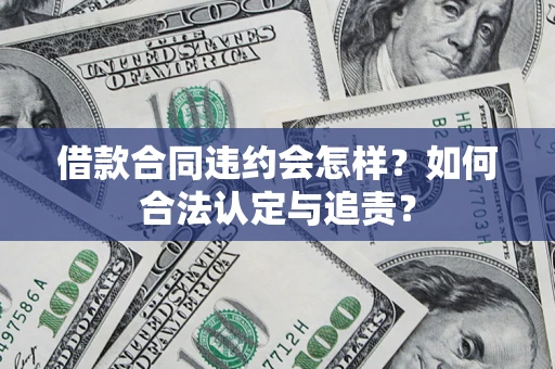 北京借款合同违约会怎样？如何合法认定与追责？