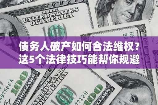北京债务人破产如何合法维权？这5个法律技巧能帮你规避风险