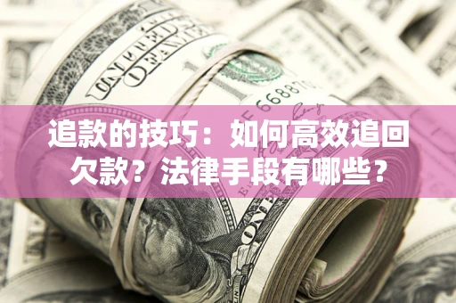 北京追款的技巧：如何高效追回欠款？法律手段有哪些？