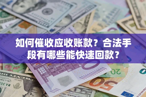 北京如何催收应收账款？合法手段有哪些能快速回款？