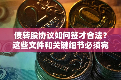 北京债转股协议如何签才合法？这些文件和关键细节必须完整