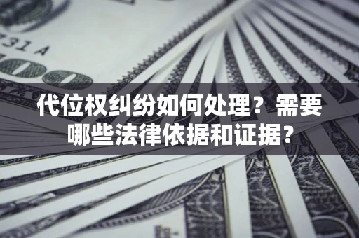 北京代位权纠纷如何处理？需要哪些法律依据和证据？