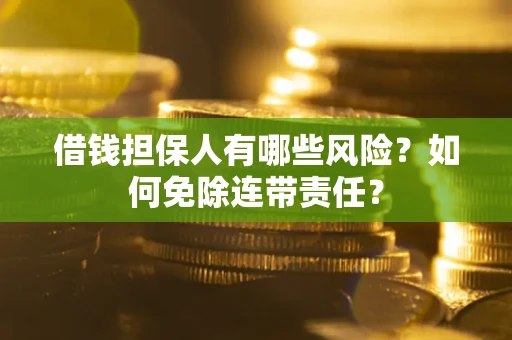 北京借钱担保人有哪些风险？如何免除连带责任？
