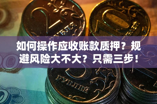 北京如何操作应收账款质押？规避风险大不大？只需三步！