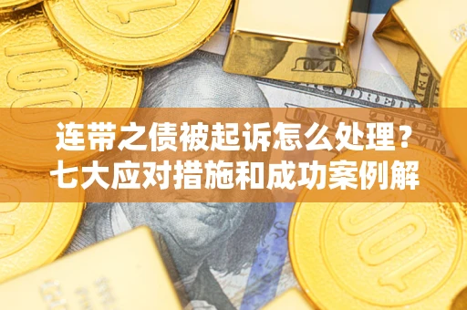 北京连带之债被起诉怎么处理？七大应对措施和成功案例解析
