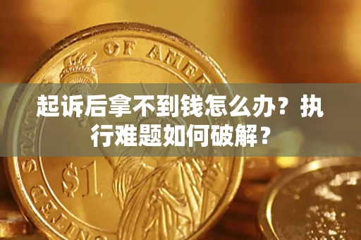 北京起诉后拿不到钱怎么办？执行难题如何破解？