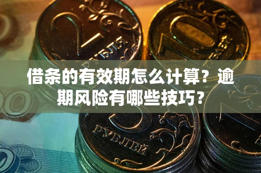 北京借条的有效期怎么计算？逾期风险有哪些技巧？