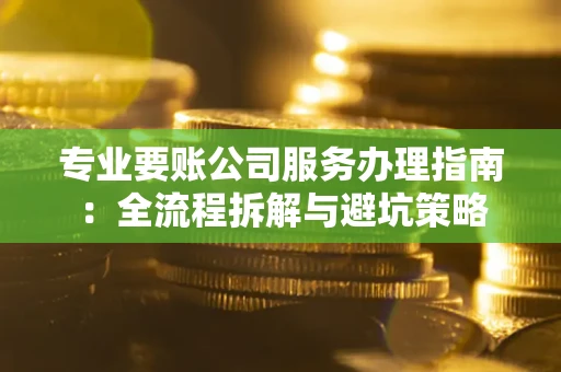 北京专业要账公司服务办理指南：全流程拆解与避坑策略