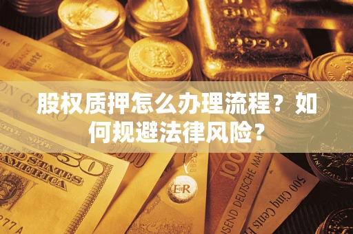 北京股权质押怎么办理流程？如何规避法律风险？