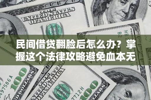 北京民间借贷翻脸后怎么办？掌握这个法律攻略避免血本无归