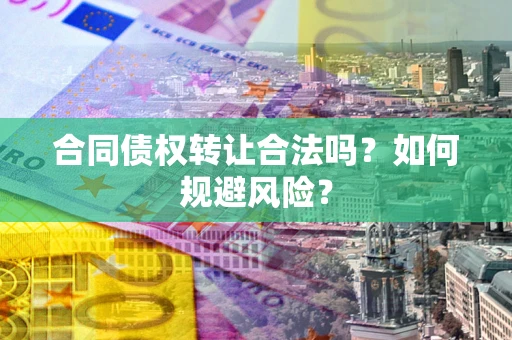 北京合同债权转让合法吗?如何规避风险? 北京合同债权转让合法吗?如何规避风险?