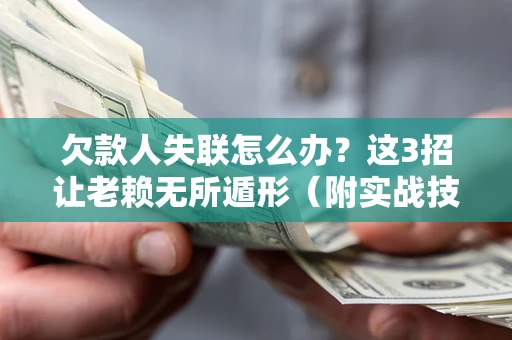 北京欠款人失联怎么办？这3招让老赖无所遁形（附实战技巧）