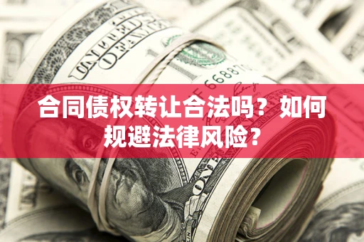 北京合同债权转让合法吗？如何规避法律风险？