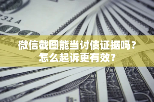 北京微信截图能当讨债证据吗？怎么起诉更有效？