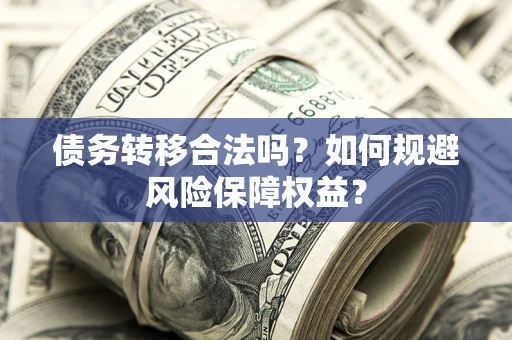 北京债务转移合法吗？如何规避风险保障权益？