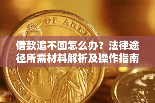 北京借款追不回怎么办?法律途径所需材料解析及操作指南 北京借款追不回怎么办?法律途径所需材料解析及操作指南