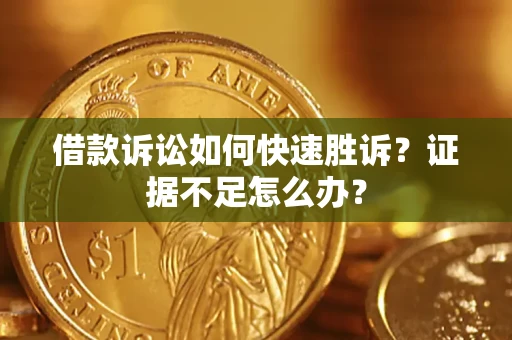 北京借款诉讼如何快速胜诉？证据不足怎么办？