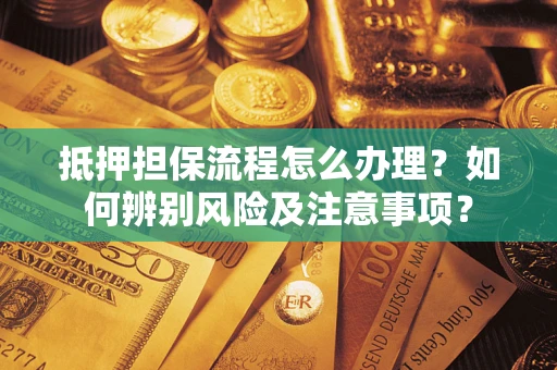 北京抵押担保流程怎么办理？如何辨别风险及注意事项？